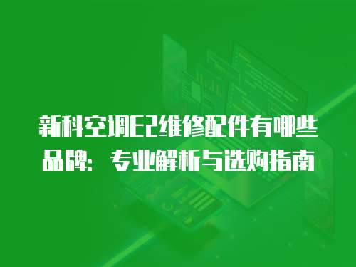 新科空調E2維修配件有哪些品牌：專業解析與選購指南