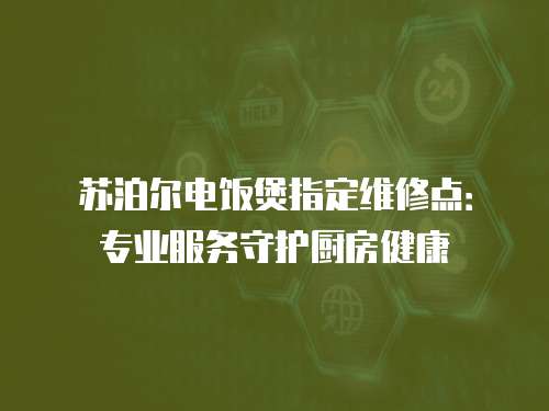 蘇泊爾電飯煲指定維修點(diǎn)：專業(yè)服務(wù)守護(hù)廚房健康
