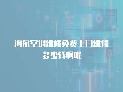 海爾空調(diào)維修免費上門維修多少錢啊呢