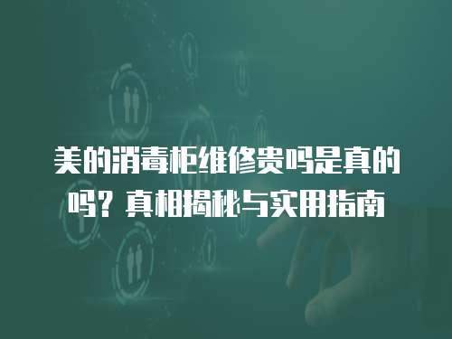 美的消毒柜維修貴嗎是真的嗎？真相揭秘與實用指南