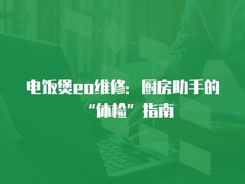 電飯煲eo維修：廚房助手的“體檢”指南