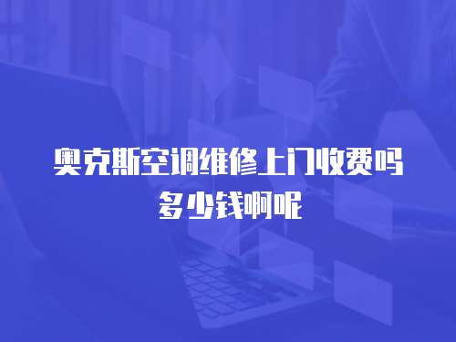 奧克斯空調維修上門收費嗎多少錢啊呢