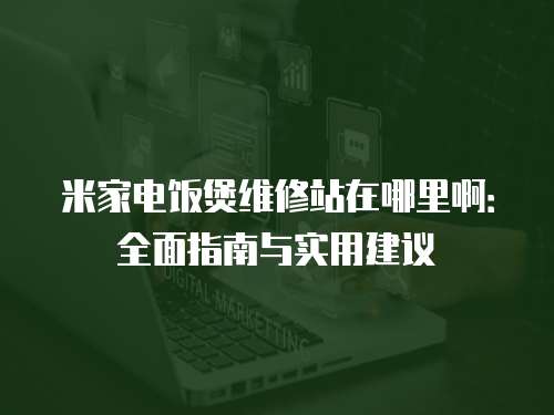 米家電飯煲維修站在哪里啊：全面指南與實用建議
