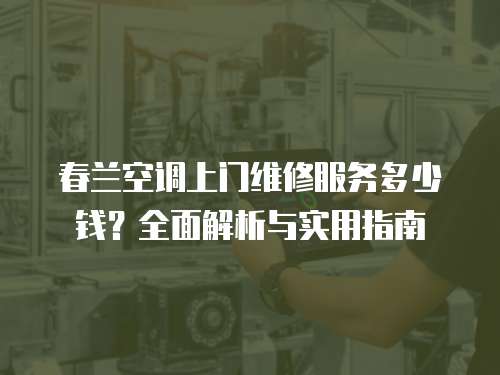 春蘭空調上門維修服務多少錢？全面解析與實用指南
