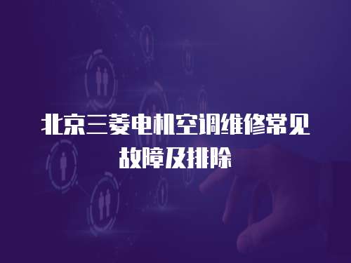 北京三菱電機空調維修常見故障及排除