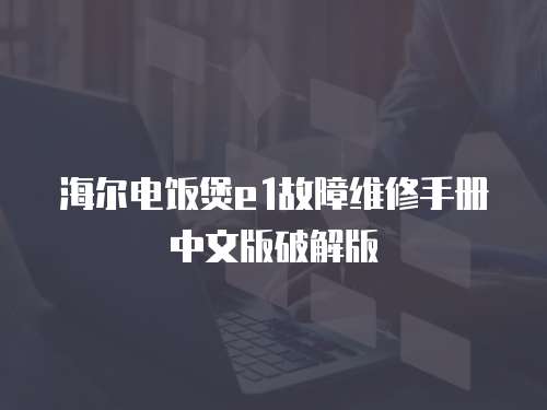 海爾電飯煲e1故障維修手冊(cè)中文版破解版