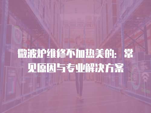 微波爐維修不加熱美的：常見原因與專業解決方案
