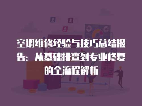 空調維修經驗與技巧總結報告：從基礎排查到專業修復的全流程解析