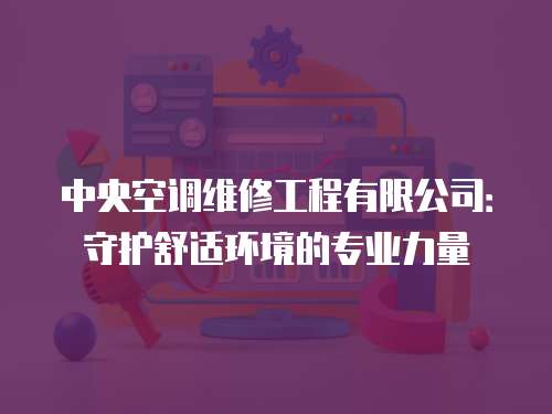 中央空調維修工程有限公司：守護舒適環境的專業力量