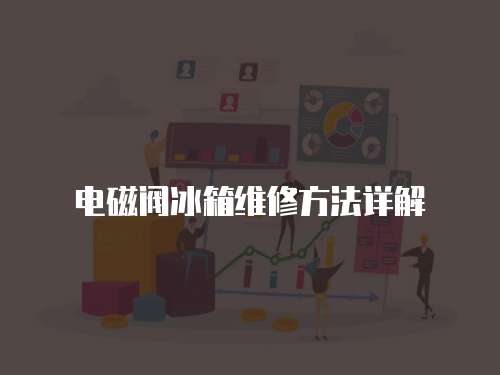 電磁閥冰箱維修方法詳解