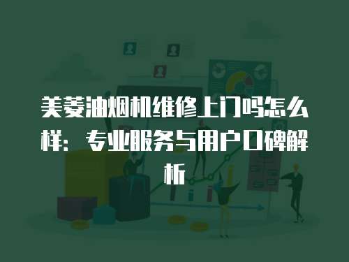 美菱油煙機(jī)維修上門嗎怎么樣：專業(yè)服務(wù)與用戶口碑解析
