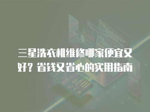 三星洗衣機維修哪家便宜又好？省錢又省心的實用指南