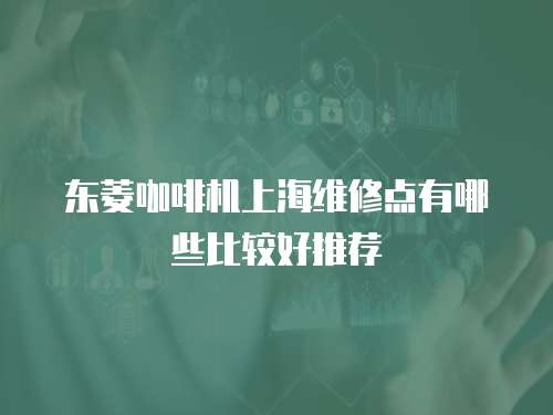 東菱咖啡機上海維修點有哪些比較好推薦