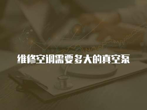 維修空調需要多大的真空泵