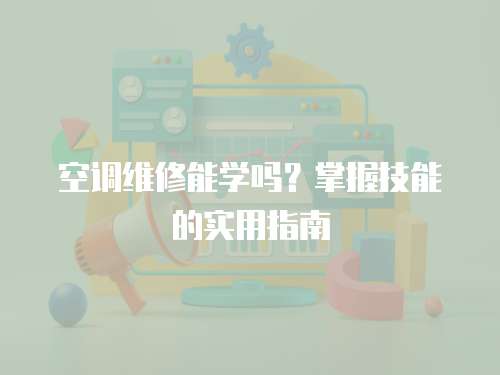 空調維修能學嗎？掌握技能的實用指南