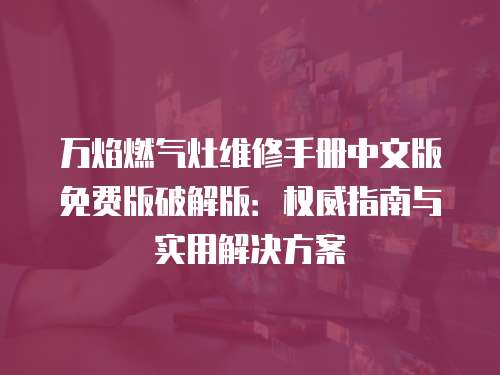 萬焰燃氣灶維修手冊中文版免費版破解版：權威指南與實用解決方案