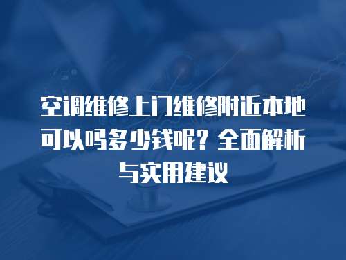 空調維修上門維修附近本地可以嗎多少錢呢？全面解析與實用建議