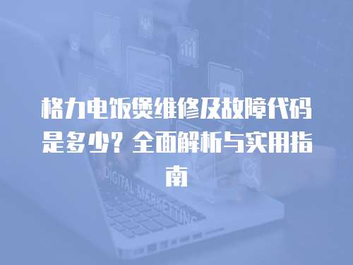 格力電飯煲維修及故障代碼是多少？全面解析與實用指南