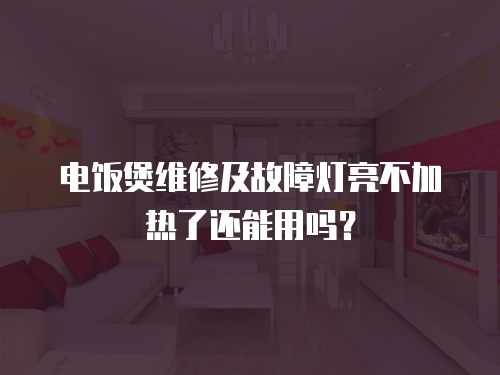 電飯煲維修及故障燈亮不加熱了還能用嗎？