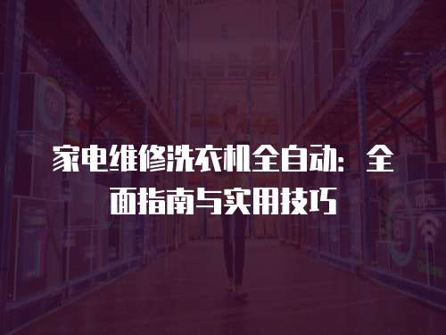 家電維修洗衣機全自動：全面指南與實用技巧