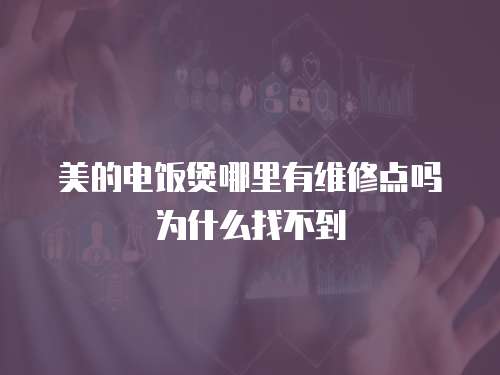 美的電飯煲哪里有維修點嗎為什么找不到