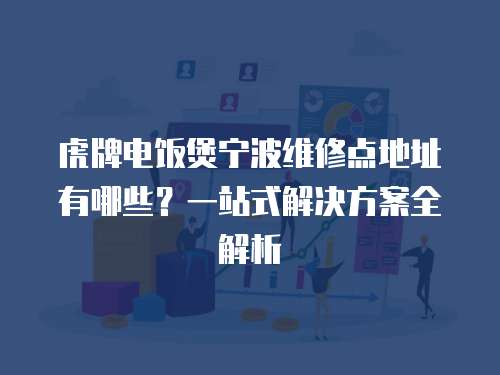 虎牌電飯煲寧波維修點(diǎn)地址有哪些？一站式解決方案全解析