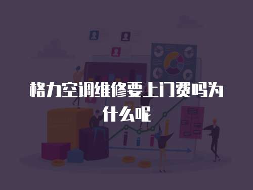 格力空調維修要上門費嗎為什么呢