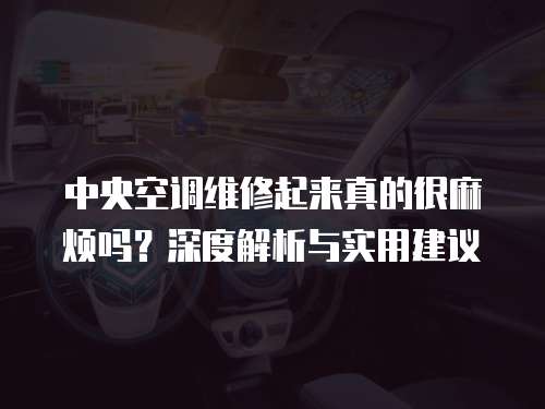 中央空調維修起來真的很麻煩嗎？深度解析與實用建議