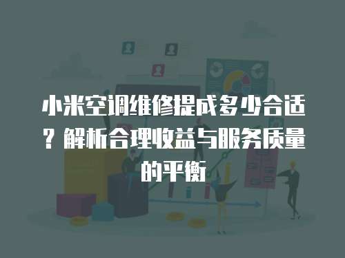 小米空調維修提成多少合適？解析合理收益與服務質量的平衡