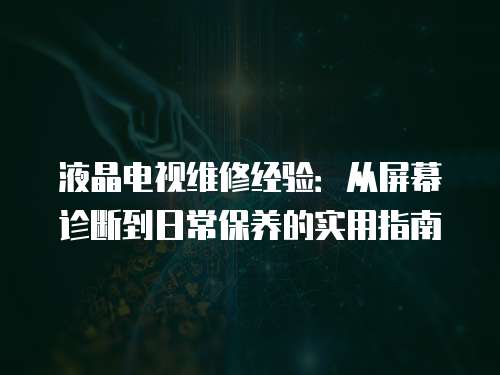 液晶電視維修經驗：從屏幕診斷到日常保養的實用指南