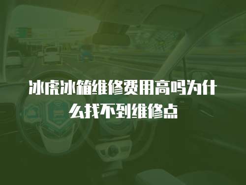 冰虎冰箱維修費用高嗎為什么找不到維修點
