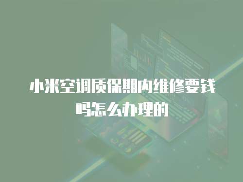 小米空調(diào)質(zhì)保期內(nèi)維修要錢(qián)嗎怎么辦理的