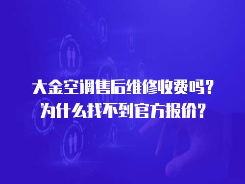 大金空調(diào)售后維修收費(fèi)嗎？為什么找不到官方報(bào)價(jià)？