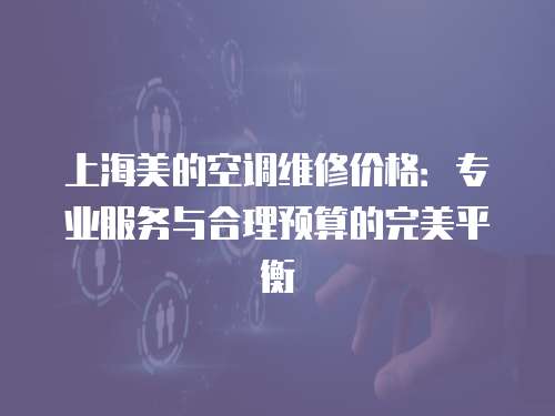 上海美的空調維修價格：專業服務與合理預算的完美平衡