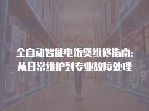 全自動智能電飯煲維修指南：從日常維護到專業故障處理