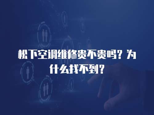 松下空調(diào)維修貴不貴嗎？為什么找不到？