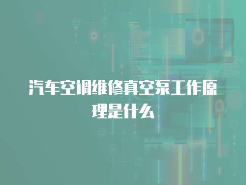 汽車空調維修真空泵工作原理是什么
