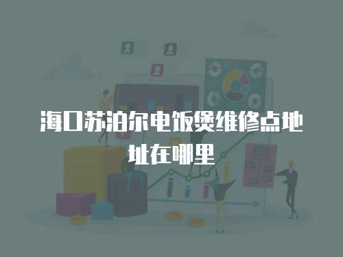 海口蘇泊爾電飯煲維修點地址在哪里