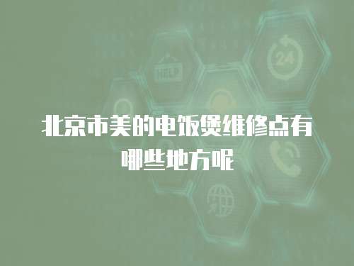 北京市美的電飯煲維修點有哪些地方呢