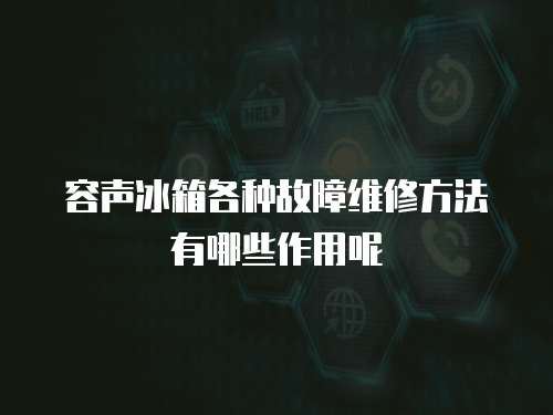 容聲冰箱各種故障維修方法有哪些作用呢