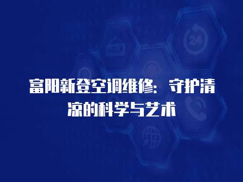 富陽新登空調(diào)維修：守護清涼的科學與藝術(shù)