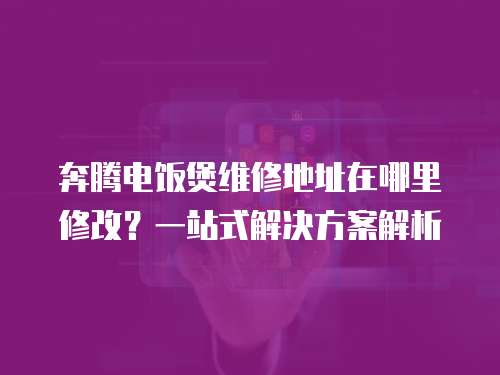 奔騰電飯煲維修地址在哪里修改？一站式解決方案解析