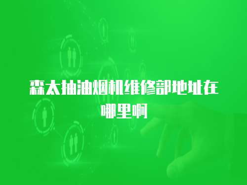 森太抽油煙機維修部地址在哪里啊