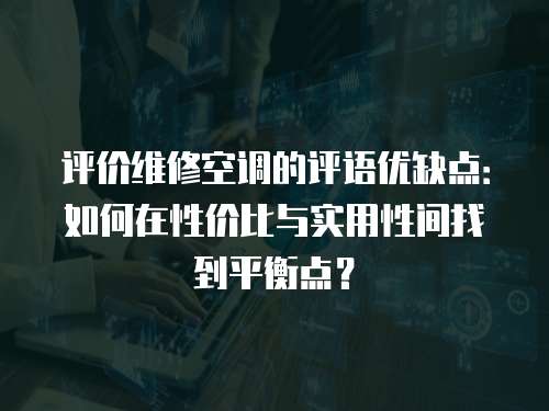 評價維修空調的評語優缺點：如何在性價比與實用性間找到平衡點？
