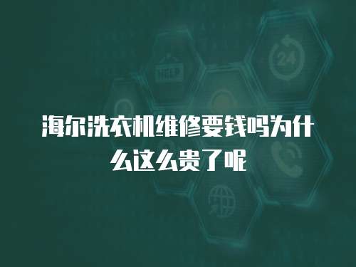 海爾洗衣機維修要錢嗎為什么這么貴了呢