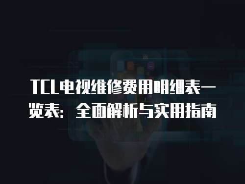 TCL電視維修費用明細表一覽表：全面解析與實用指南