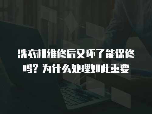 洗衣機(jī)維修后又壞了能保修嗎？為什么處理如此重要