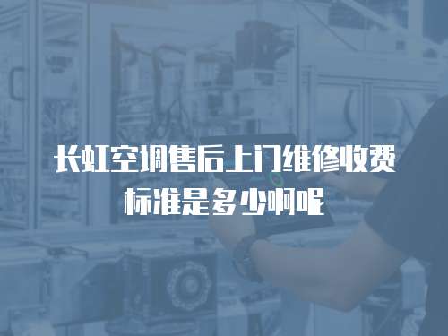 長(zhǎng)虹空調(diào)售后上門(mén)維修收費(fèi)標(biāo)準(zhǔn)是多少啊呢
