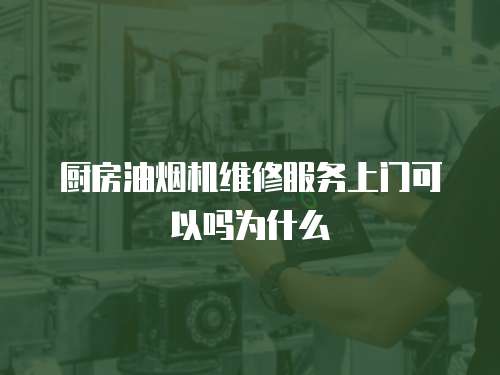 廚房油煙機維修服務上門可以嗎為什么