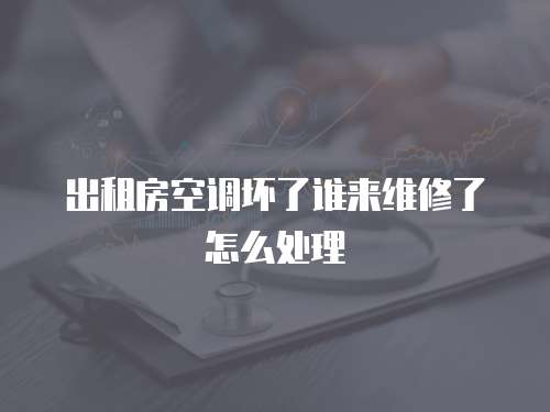 出租房空調壞了誰來維修了怎么處理